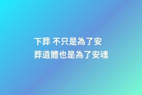 下葬 不只是為了安葬遺體也是為了安魂